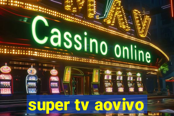 super tv aovivo